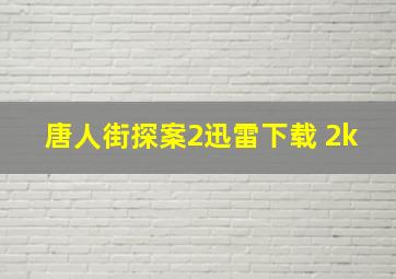 唐人街探案2迅雷下载 2k